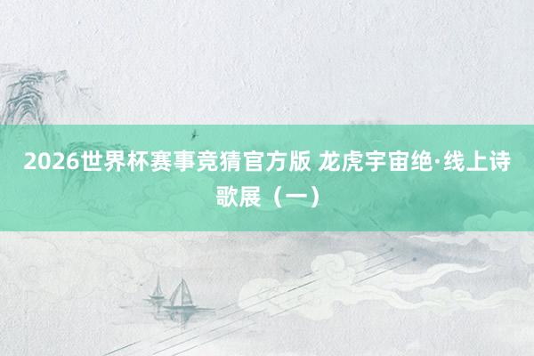 2026世界杯赛事竞猜官方版 龙虎宇宙绝·线上诗歌展（一）