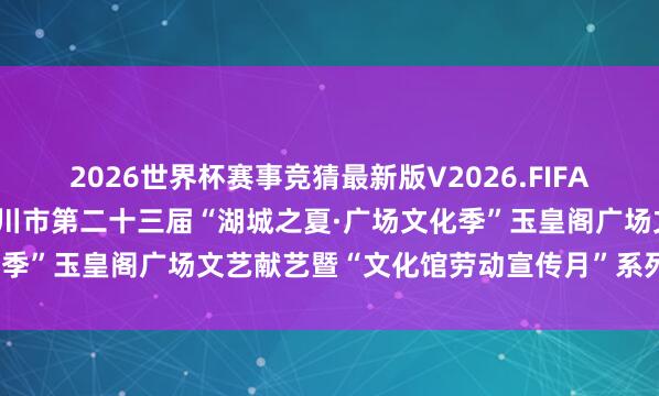 2026世界杯赛事竞猜最新版V2026.FIFA 【文化馆劳动宣传月】银川市第二十三届“湖城之夏·广场文化季”玉皇阁广场文艺献艺暨“文化馆劳动宣传月”系列行为启动