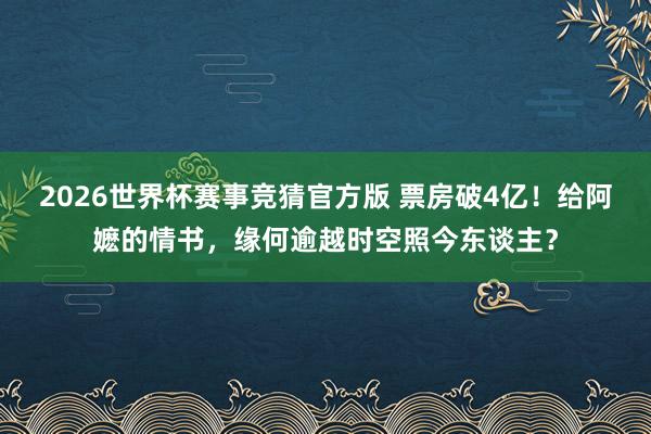 2026世界杯赛事竞猜官方版 票房破4亿！给阿嬷的情书，缘何逾越时空照今东谈主？