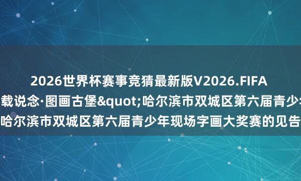 2026世界杯赛事竞猜最新版V2026.FIFA 【见告】对于举办“文字载说念·图画古堡"哈尔滨市双城区第六届青少年现场字画大奖赛的见告