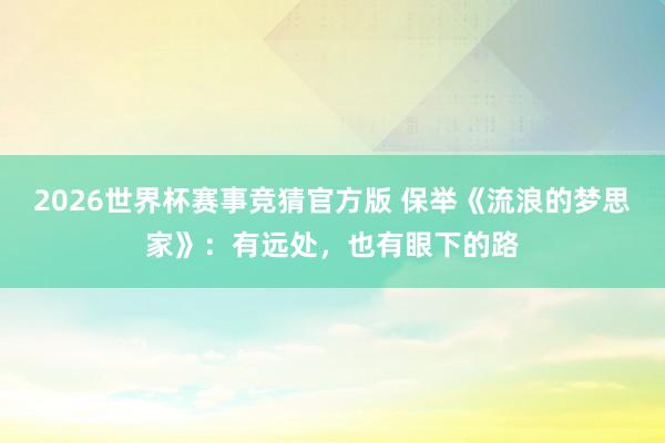 2026世界杯赛事竞猜官方版 保举《流浪的梦思家》：有远处，也有眼下的路