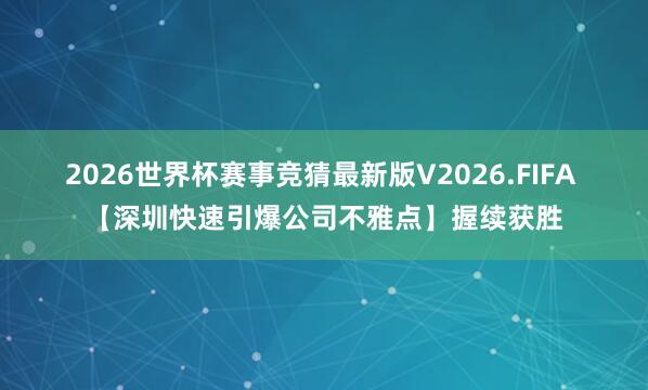 2026世界杯赛事竞猜最新版V2026.FIFA 【深圳快速引爆公司不雅点】握续获胜