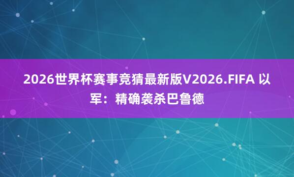 2026世界杯赛事竞猜最新版V2026.FIFA 以军：精确袭杀巴鲁德