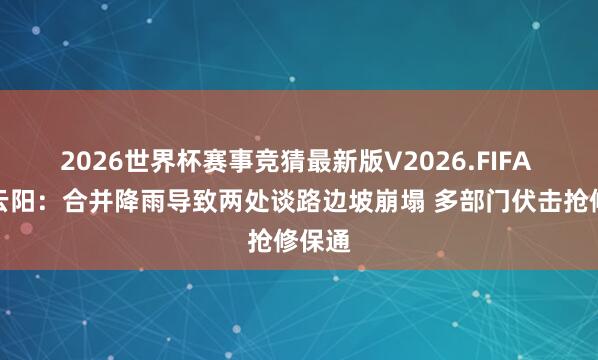 2026世界杯赛事竞猜最新版V2026.FIFA 重庆云阳：合并降雨导致两处谈路边坡崩塌 多部门伏击抢修保通