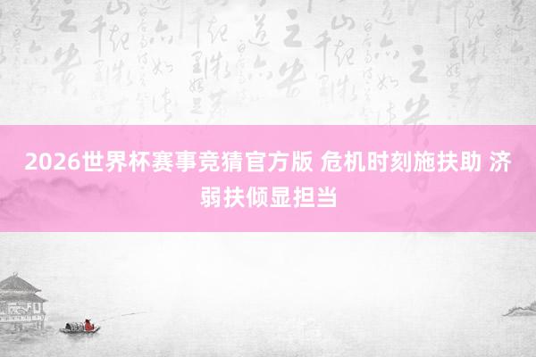 2026世界杯赛事竞猜官方版 危机时刻施扶助 济弱扶倾显担当