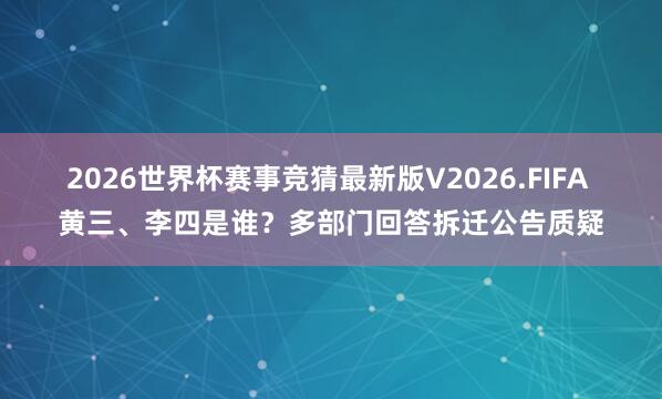 2026世界杯赛事竞猜最新版V2026.FIFA 黄三、李四是谁？多部门回答拆迁公告质疑