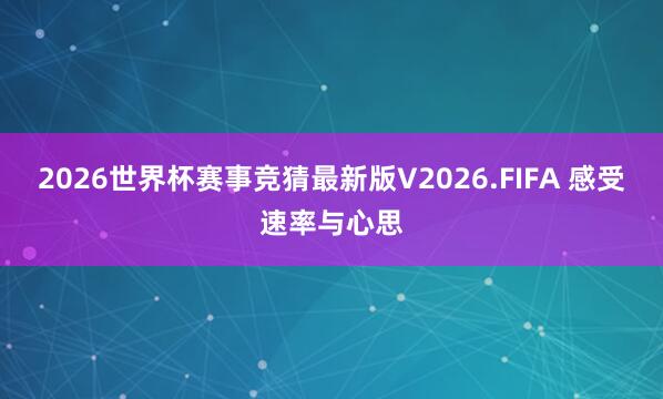 2026世界杯赛事竞猜最新版V2026.FIFA 感受速率与心思
