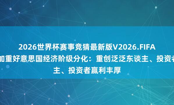 2026世界杯赛事竞猜最新版V2026.FIFA 石油中断加重好意思国经济阶级分化：重创泛泛东谈主、投资者赢利丰厚