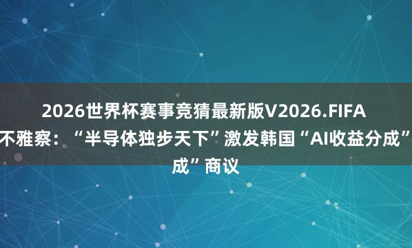 2026世界杯赛事竞猜最新版V2026.FIFA 财经不雅察：“半导体独步天下”激发韩国“AI收益分成”商议