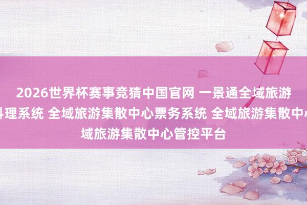 2026世界杯赛事竞猜中国官网 一景通全域旅游集散中心料理系统 全域旅游集散中心票务系统 全域旅游集散中心管控平台