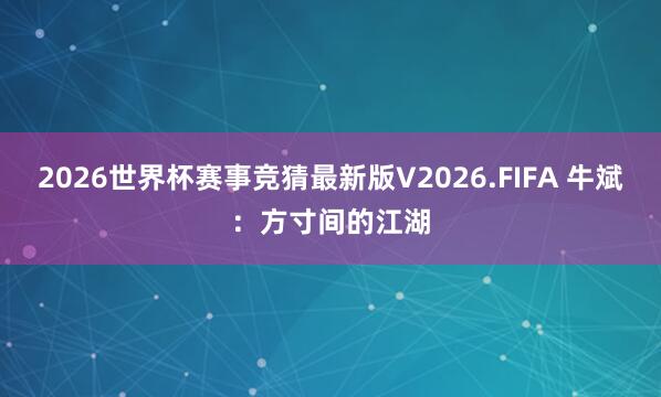 2026世界杯赛事竞猜最新版V2026.FIFA 牛斌：方寸间的江湖