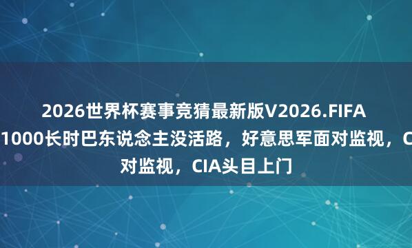 2026世界杯赛事竞猜最新版V2026.FIFA 断油断电，1000长时巴东说念主没活路，好意思军面对监视，CIA头目上门