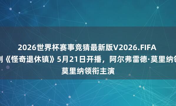 2026世界杯赛事竞猜最新版V2026.FIFA 好意思剧《怪奇退休镇》5月21日开播，阿尔弗雷德·莫里纳领衔主演