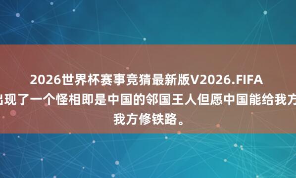 2026世界杯赛事竞猜最新版V2026.FIFA 国外上出现了一个怪相即是中国的邻国王人但愿中国能给我方修铁路。