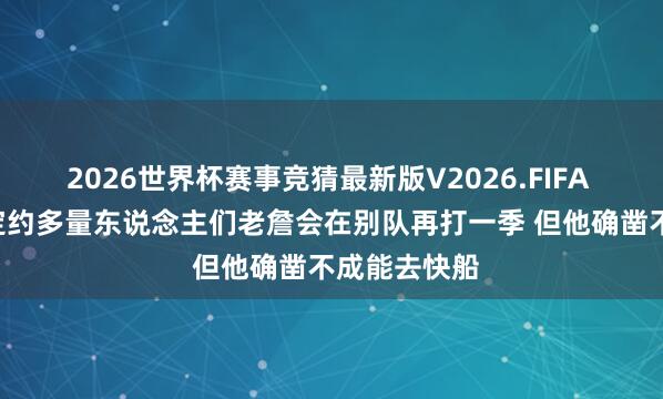 2026世界杯赛事竞猜最新版V2026.FIFA 好意思记: 定约多量东说念主们老詹会在别队再打一季 但他确凿不成能去快船