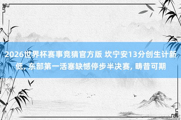 2026世界杯赛事竞猜官方版 坎宁安13分创生计新低， 东部第一活塞缺憾停步半决赛， 畴昔可期