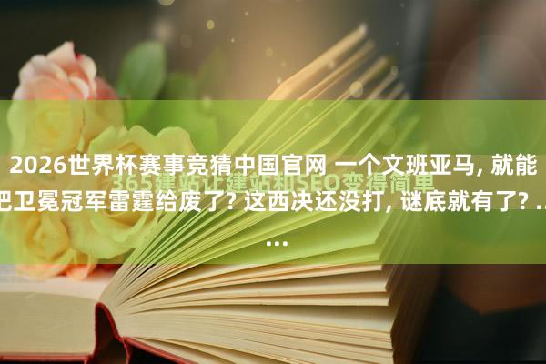 2026世界杯赛事竞猜中国官网 一个文班亚马， 就能把卫冕冠军雷霆给废了? 这西决还没打， 谜底就有了? ...
