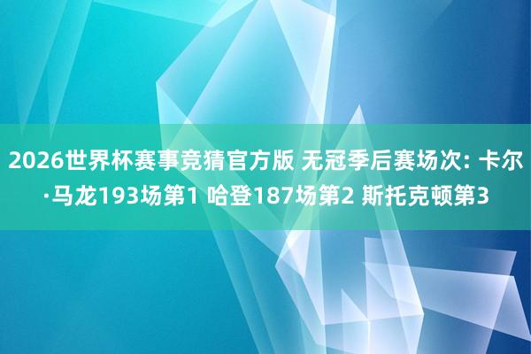 2026世界杯赛事竞猜官方版 无冠季后赛场次: 卡尔·马龙193场第1 哈登187场第2 斯托克顿第3