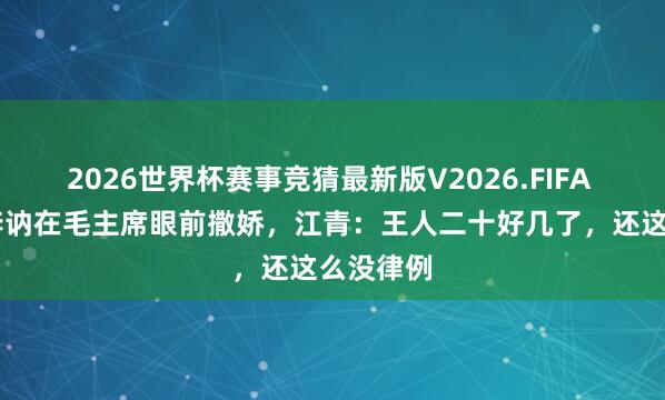 2026世界杯赛事竞猜最新版V2026.FIFA 64年见李讷在毛主席眼前撒娇，江青：王人二十好几了，还这么没律例