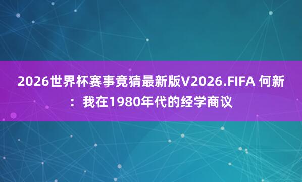 2026世界杯赛事竞猜最新版V2026.FIFA 何新：我在1980年代的经学商议