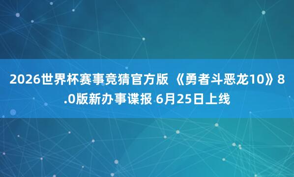 2026世界杯赛事竞猜官方版 《勇者斗恶龙10》8.0版新办事谍报 6月25日上线