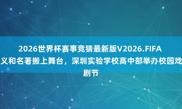 2026世界杯赛事竞猜最新版V2026.FIFA 把讲义和名著搬上舞台，深圳实验学校高中部举办校园戏剧节