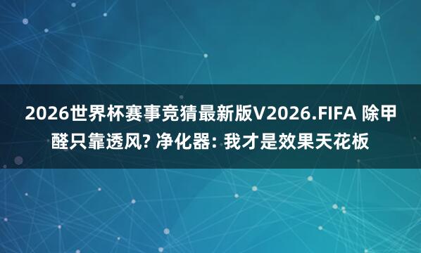 2026世界杯赛事竞猜最新版V2026.FIFA 除甲醛只靠透风? 净化器: 我才是效果天花板