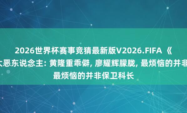 2026世界杯赛事竞猜最新版V2026.FIFA 《主角》5大恶东说念主: 黄隆重乖僻， 廖耀辉朦胧， 最烦恼的并非保卫科长