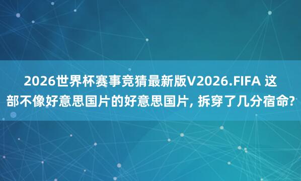 2026世界杯赛事竞猜最新版V2026.FIFA 这部不像好意思国片的好意思国片， 拆穿了几分宿命?