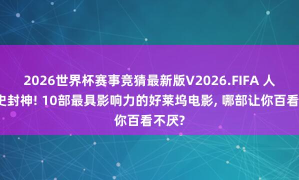 2026世界杯赛事竞猜最新版V2026.FIFA 人人影史封神! 10部最具影响力的好莱坞电影， 哪部让你百看不厌?