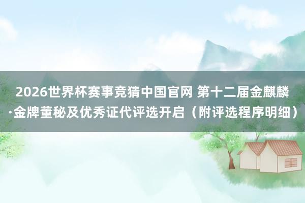 2026世界杯赛事竞猜中国官网 第十二届金麒麟·金牌董秘及优秀证代评选开启（附评选程序明细）