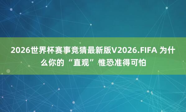 2026世界杯赛事竞猜最新版V2026.FIFA 为什么你的 “直观” 惟恐准得可怕
