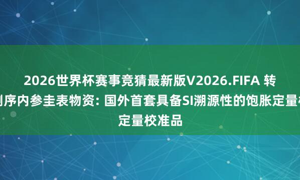2026世界杯赛事竞猜最新版V2026.FIFA 转录组测序内参圭表物资: 国外首套具备SI溯源性的饱胀定量校准品