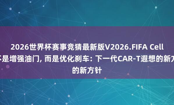 2026世界杯赛事竞猜最新版V2026.FIFA Cell | 不是增强油门， 而是优化刹车: 下一代CAR-T遐想的新方针