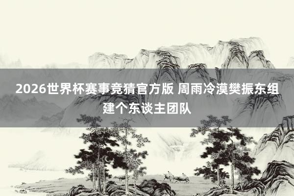 2026世界杯赛事竞猜官方版 周雨冷漠樊振东组建个东谈主团队