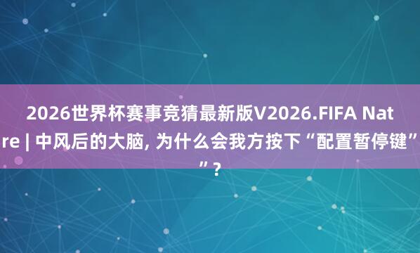 2026世界杯赛事竞猜最新版V2026.FIFA Nature | 中风后的大脑， 为什么会我方按下“配置暂停键”?