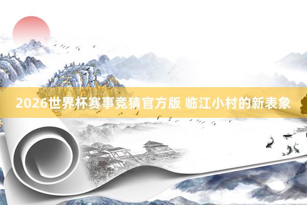 2026世界杯赛事竞猜官方版 临江小村的新表象