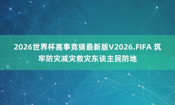 2026世界杯赛事竞猜最新版V2026.FIFA 筑牢防灾减灾救灾东谈主民防地