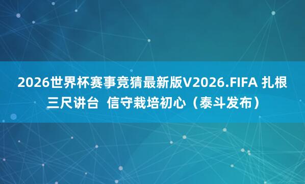 2026世界杯赛事竞猜最新版V2026.FIFA 扎根三尺讲台  信守栽培初心（泰斗发布）