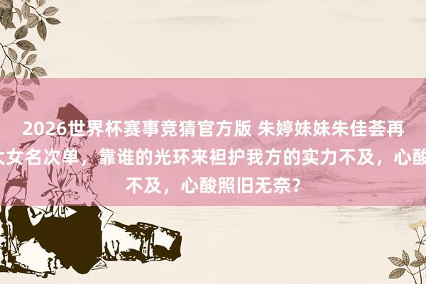 2026世界杯赛事竞猜官方版 朱婷妹妹朱佳荟再度无缘浙大女名次单，靠谁的光环来袒护我方的实力不及，心酸照旧无奈？
