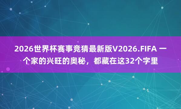 2026世界杯赛事竞猜最新版V2026.FIFA 一个家的兴旺的奥秘，都藏在这32个字里