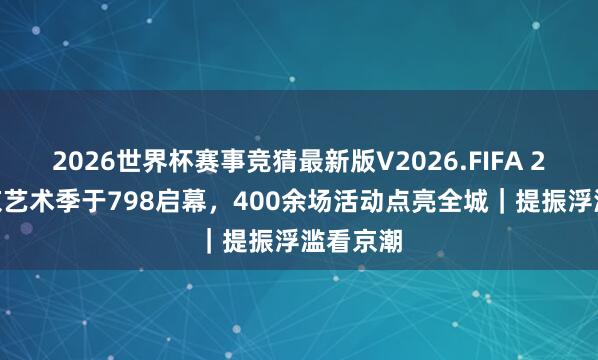 2026世界杯赛事竞猜最新版V2026.FIFA 2026北京艺术季于798启幕，400余场活动点亮全城｜提振浮滥看京潮
