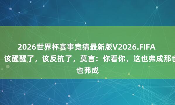 2026世界杯赛事竞猜最新版V2026.FIFA 鲁迅：该醒醒了，该反抗了，莫言：你看你，这也弗成那也弗成