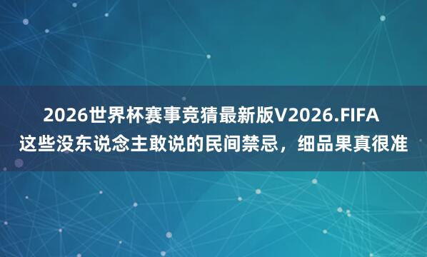 2026世界杯赛事竞猜最新版V2026.FIFA 这些没东说念主敢说的民间禁忌，细品果真很准