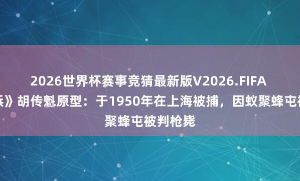 2026世界杯赛事竞猜最新版V2026.FIFA 《沙家浜》胡传魁原型：于1950年在上海被捕，因蚁聚蜂屯被判枪毙