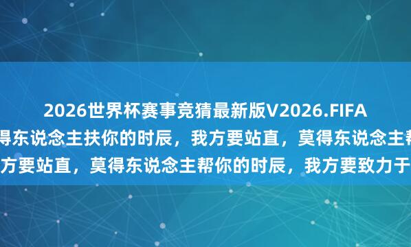 2026世界杯赛事竞猜最新版V2026.FIFA 一段特地有劲量的话：莫得东说念主扶你的时辰，我方要站直，莫得东说念主帮你的时辰，我方要致力于