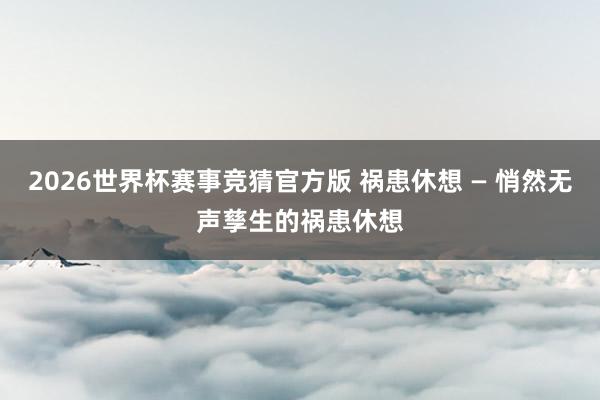 2026世界杯赛事竞猜官方版 祸患休想 — 悄然无声孳生的祸患休想