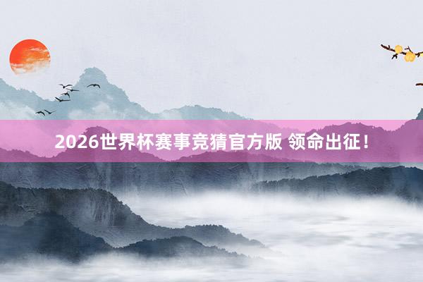 2026世界杯赛事竞猜官方版 领命出征！