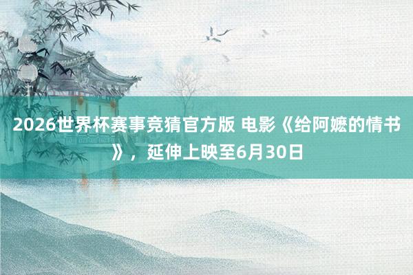 2026世界杯赛事竞猜官方版 电影《给阿嬷的情书》，延伸上映至6月30日