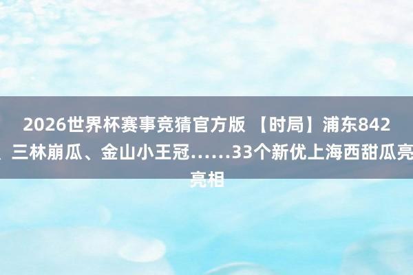 2026世界杯赛事竞猜官方版 【时局】浦东8424、三林崩瓜、金山小王冠……33个新优上海西甜瓜亮相